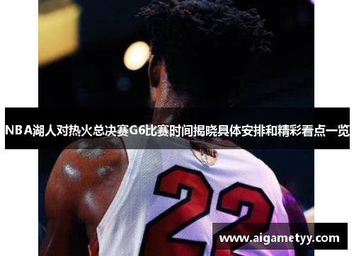 NBA湖人对热火总决赛G6比赛时间揭晓具体安排和精彩看点一览